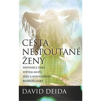

Cesta nespoutané ženy: Průvodce ženy světem mužů, sexu a nejhlubších rozkoší lásky