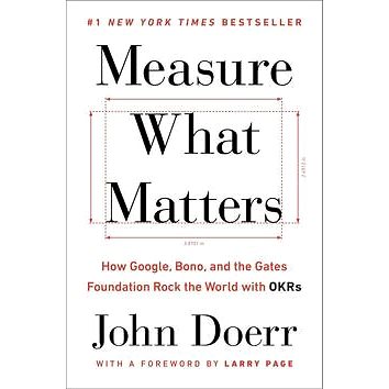 

Measure What Matters: How Google, Bono, and the Gates Foundation Rock the World with OKRs