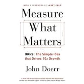 

Measure What Matters: OKRs: The Simple Idea that Drives 10x Growth