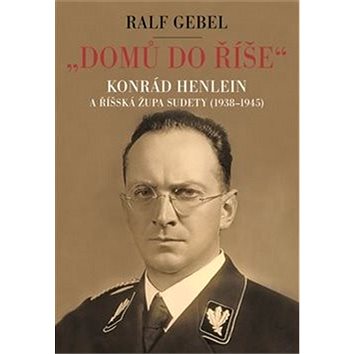 

"Domů do říše": Konrád Henlein a říšská župa Sudety (1938-1945)