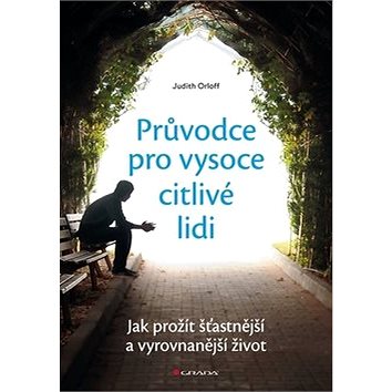 

Průvodce pro vysoce citlivé lidi: Jak prožít šťastnější a vyrovnanější život
