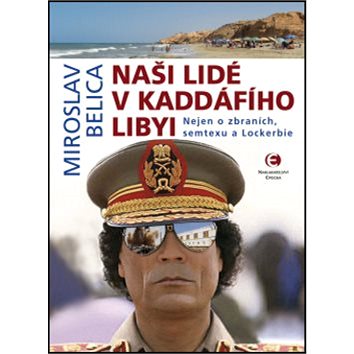 

Naši lidé v Kaddáfího Libyi: Nejen o zbraních, semtexu a Lockerbie