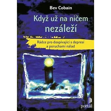 

Když už na ničem nezáleží: Rádce pro dospívající s depresí a poruchami nálad
