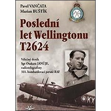 

Poslední let Wellingtonu T2624: Válečný deník Sgt Otakara Januje, radiotelegrafisty 311. čs. bombard