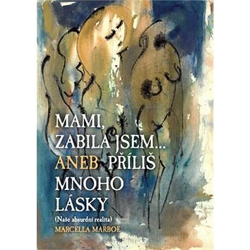 

Mami zabila jsem... Aneb příliš mnoho lásky: Naše absurdní realita