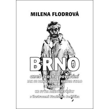 

Brno: aneb trocha povídání jak se Brno velkým Brnem stalo a jeho ulice ke svým jménům