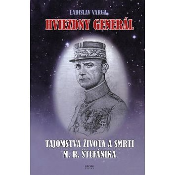 

Hviezdny generál: Tajomstvá života a smrti M. R. Štefánika