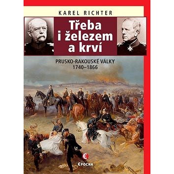 

Třeba i železem a krví: Prusko-rakouské války 1740–1866