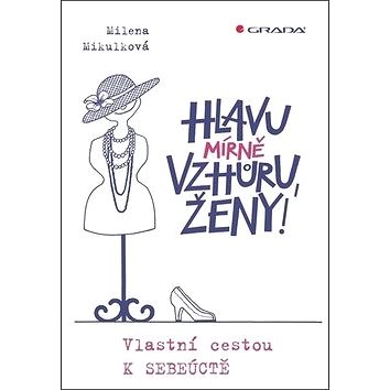 

Hlavu mírně vzhůru, ženy!: Vlastní cestou k sebeúctě