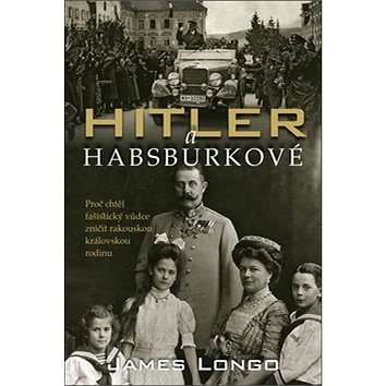 

Hitler a Habsburkové: Proč chtěl fašistický vůdce zničit rakouskou královskou rodinu