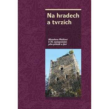

Na hradech a tvrzích: Miroslavu Plačkovi k 75. narozeninám jeho přátelé a žáci