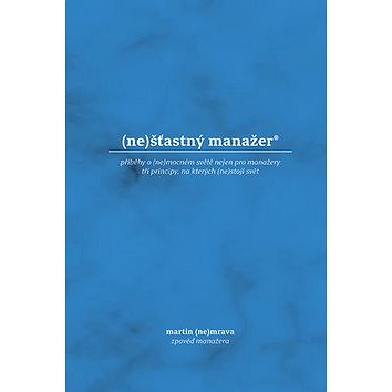 

(ne)šťastný manažer: příběhy o (ne)mocném světě nejen pro manažery