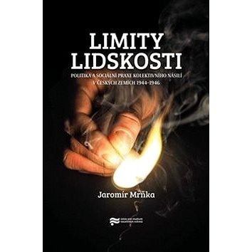 

Limity lidskosti: Politika a sociální praxe kolektivního násilí v českých zemích 1944–1946