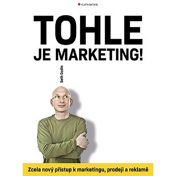 

Tohle je marketing!: Zcela nový přístup k marketingu, prodeji a reklamě