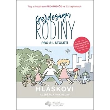 

(Re)design rodiny pro 21. století: Tipy a inspirace pro rodiče ve 22 kapitolách
