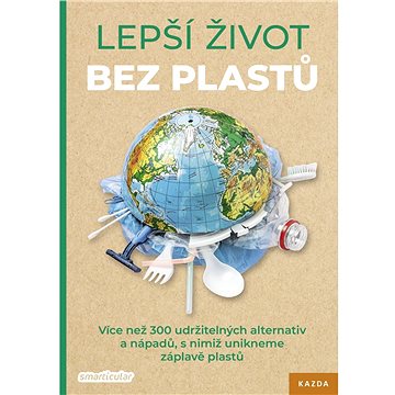 Lepší život bez plastů: Více než 300 udržitelných alternativ a nápadů, s nimiž unikneme záplavě plas