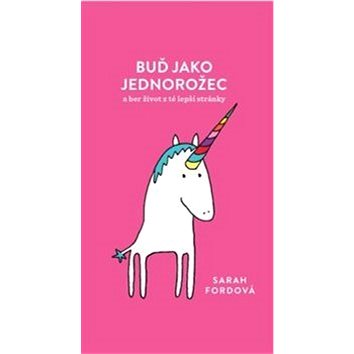 

Buď jako jednorožec: a ber život z té lepší stránky
