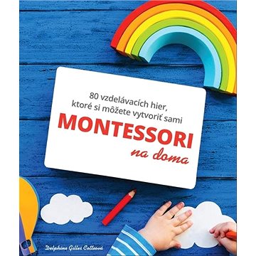 

Montessori na doma: 80 vzdelávacích hier, ktoré si môžete vytvoriť sami
