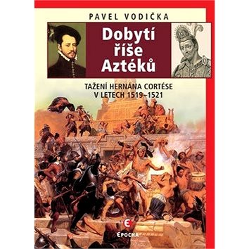 

Dobytí říše Aztéků: Tažení Hernána Cortése v letech 1519–1521