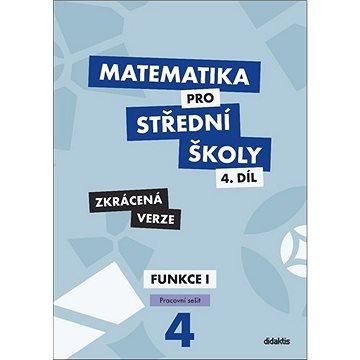 

Matematika pro střední školy 4.díl Zkrácená verze: Pracovní sešit Funkce I