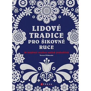 

Lidové tradice pro šikovné ruce: 28 inspirací tvorbou našich prababiček