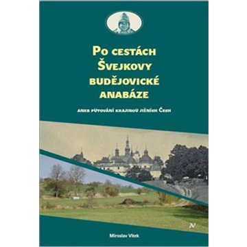 

Po cestách Švejkovy budějovické anabáze: Aneb putování krajinou jižních Čech