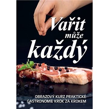 

Vařit může každý: Obrazový kurz praktické gastronomie krok za krokem