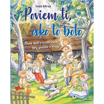 

Poviem ti, ako to bolo: Život detí v tradíciách, hry, piesne a kroje