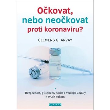 Očkovat, nebo neočkovat proti koronaviru?: Bezpečnost, působení, rizika a vedlejší účinky nových vak