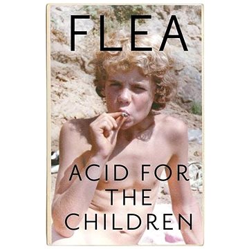 

Acid for the Children: The autobiography of Flea, the Red Hot Chili Peppers legend