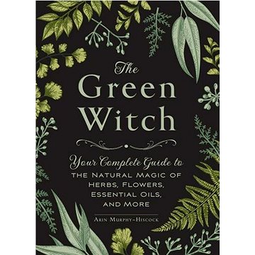 The Green Witch: Your Complete Guide to the Natural Magic of Herbs, Flowers, Essential Oils, and - Kniha