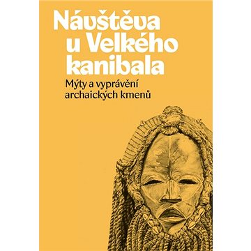 

Návštěva u Velkého kanibala: Mýty a vyprávění archaických kmenů