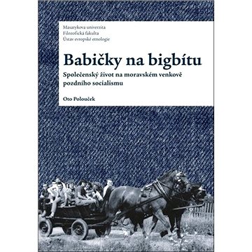

Babičky na bigbítu: Společenský život na moravském venkově pozdního socialismu