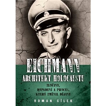 

Eichmann Architekt holocaustu: Zločiny, dopadení a proces, který změnil dějiny