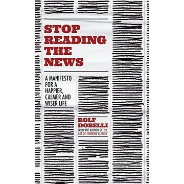 

Stop Reading the News: A Manifesto for a Happier, Calmer and Wiser Life