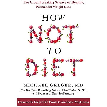 

How Not To Diet: The Groundbreaking Science of Healthy, Permanent Weight Loss