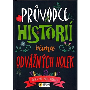 

Průvodce historii očima odvážných holek: Kniha pro malé rebelky