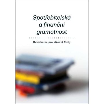 

Spotřebitelská a finanční gramotnost: Cvičebnice pro střední školy