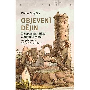

Objevení dějin: Dějepisectví, fikce a historický čas na přelomu 18. a 19. století