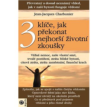 

3 klíče, jak překonat nejhorší životní zkoušky: Převratný a dosud neznámý vhled, jak v naší bytosti