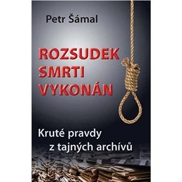 

Rozsudek smrti vykonán: Kruté pravdy z tajných archívů