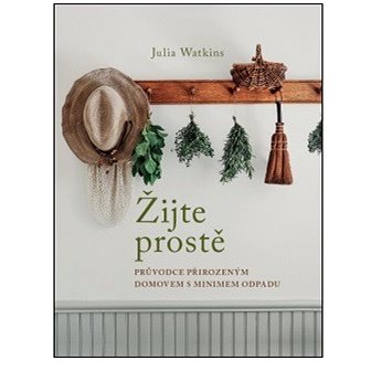 

Žijte prostě: Průvodce přirozeným domovem s minimem odpadu