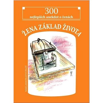 

Žena základ života: 300 nejlepších anekdot o ženách