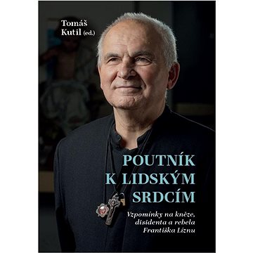 

Poutník k lidským srdcím: Vzpomínky na kněze, disidenta a rebela Františka Líznu