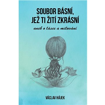 

Soubor básní, jež ti žití zkrásní: aneb o lásce a milování