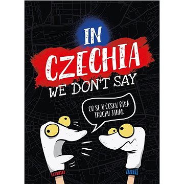 

In Czechia We Don't Say: Co se v Česku říká trochu jinak