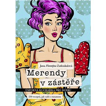 

Merendy v zástěře: Úsporná kuchařka pro dceru, 230 receptů, jak vařit s rozumem