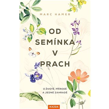 

Od semínka v prach: O životě, přírodě a jedné zahradě
