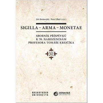 

Sigilla – arma – monetae: Sborník příspěvků k 70. narozeninám profesora Tomáše Krejčíka