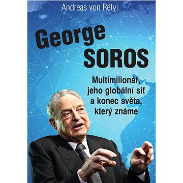 

George Soros: Multimilionář, jeho globální síť a konec světa, který známe.